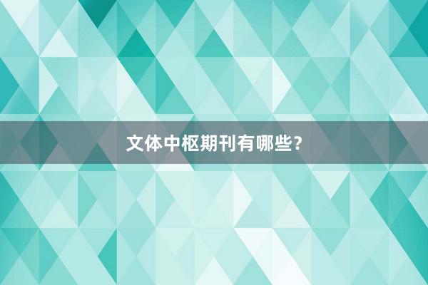 文体中枢期刊有哪些？