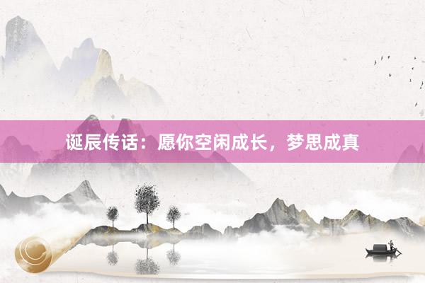 诞辰传话：愿你空闲成长，梦思成真