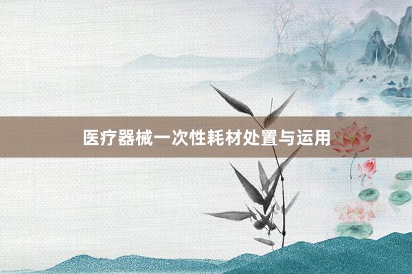 医疗器械一次性耗材处置与运用