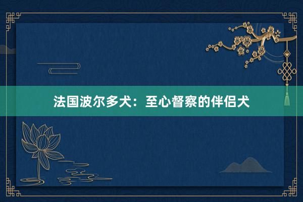 法国波尔多犬:至心督察的伴侣犬