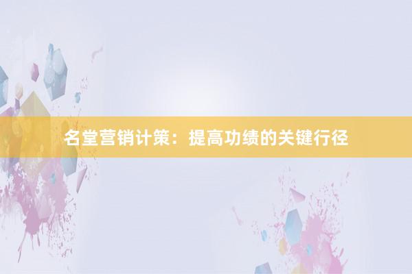 名堂营销计策：提高功绩的关键行径