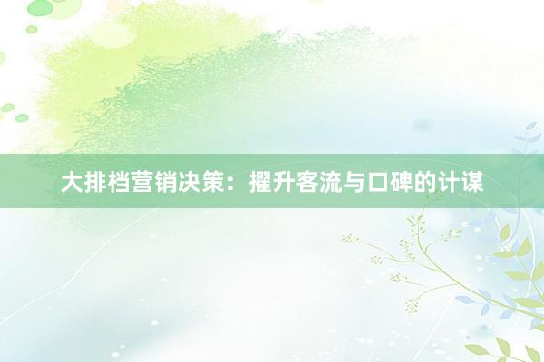 大排档营销决策：擢升客流与口碑的计谋